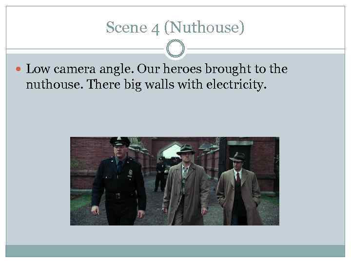 Scene 4 (Nuthouse) Low camera angle. Our heroes brought to the nuthouse. There big