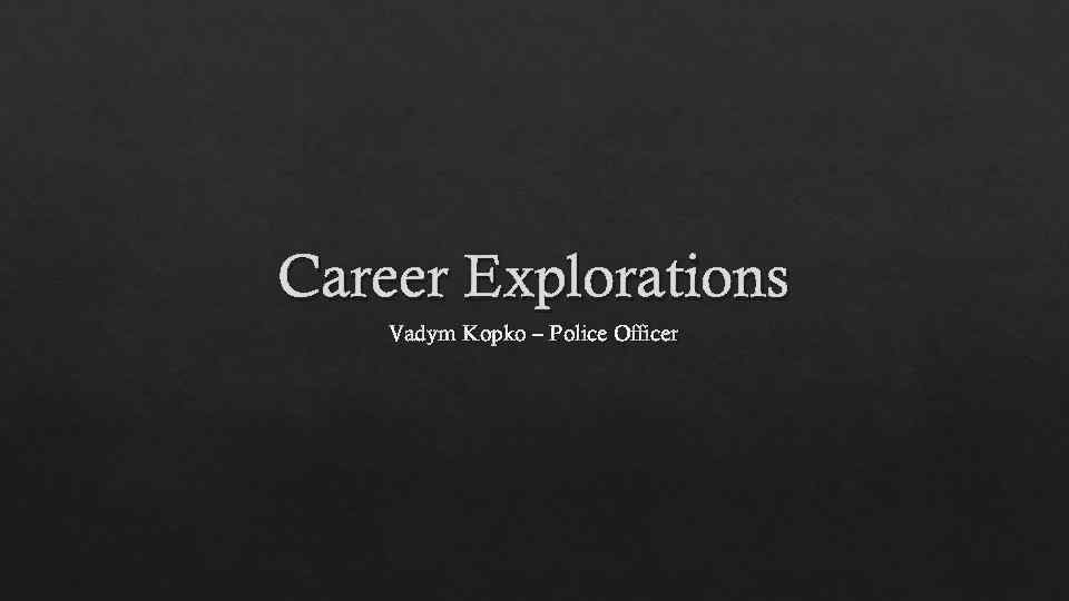 Career Explorations Vadym Kopko – Police Officer 