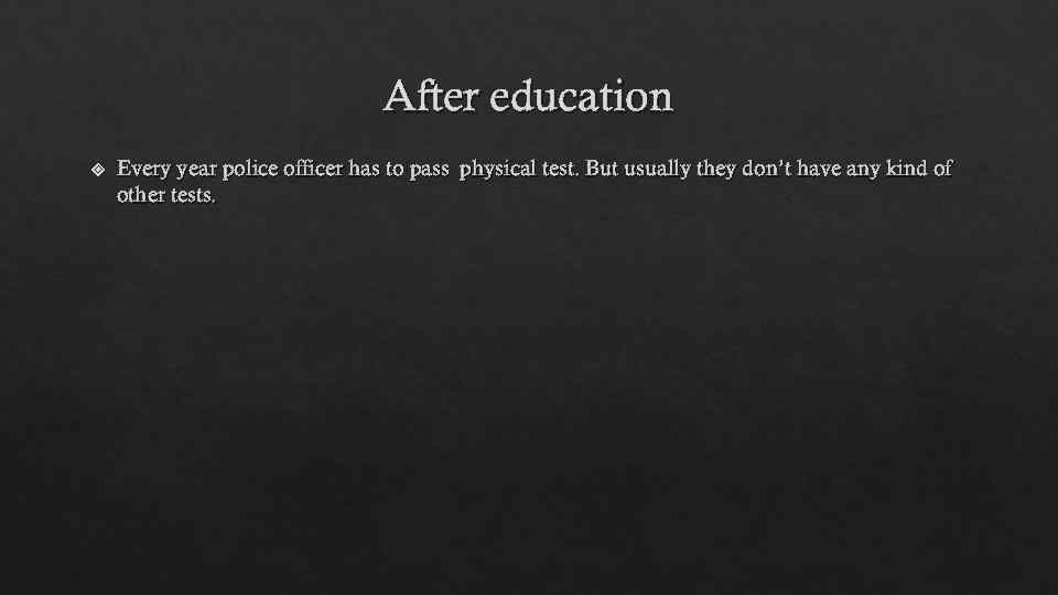 After education Every year police officer has to pass physical test. But usually they