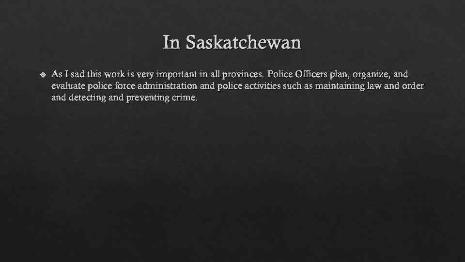 In Saskatchewan As I sad this work is very important in all provinces. Police
