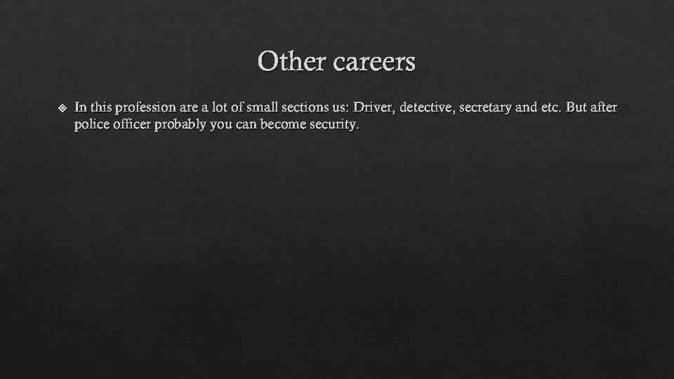 Other careers In this profession are a lot of small sections us: Driver, detective,