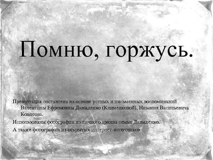 Помню, горжусь. Презентация составлена на основе устных и письменных воспоминаний Валентины Ефремовны Давыденко (Клименковой),