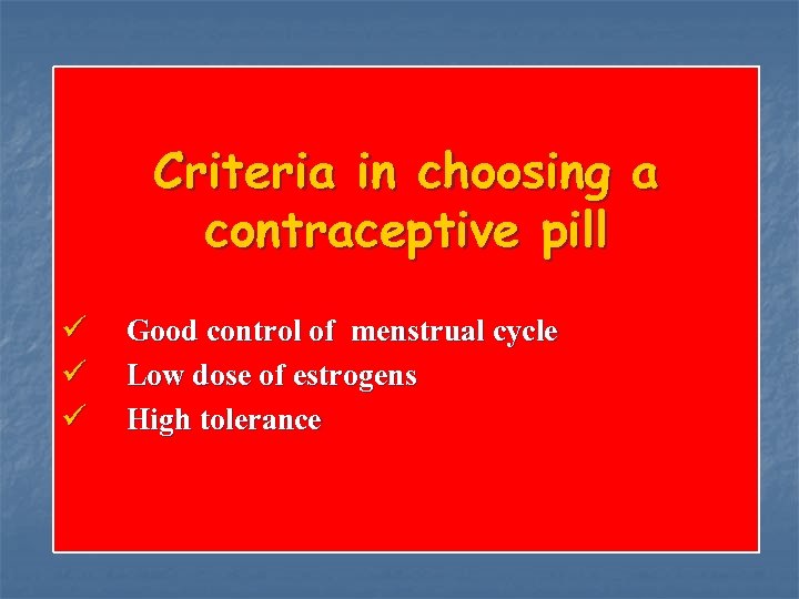 Criteria in choosing a contraceptive pill ü Good control of menstrual cycle ü Low