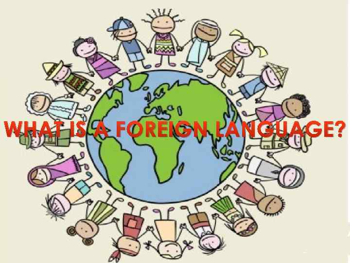 WHAT IS A FOREIGN LANGUAGE? 