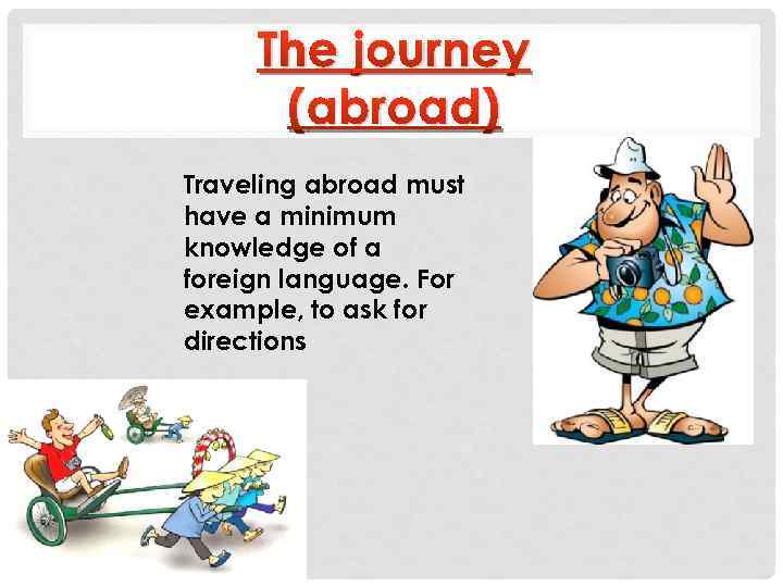 The journey (abroad) Traveling abroad must have a minimum knowledge of a foreign language.