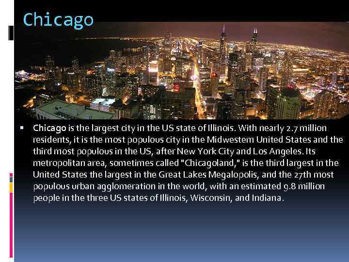 Chicago is the largest city in the US state of Illinois. With nearly 2.