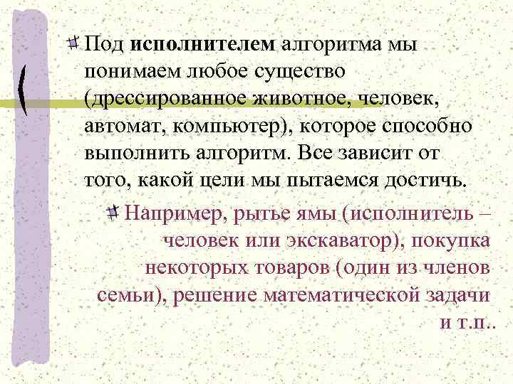 Под исполнителем алгоритма мы понимаем любое существо (дрессированное животное, человек, автомат, компьютер), которое способно