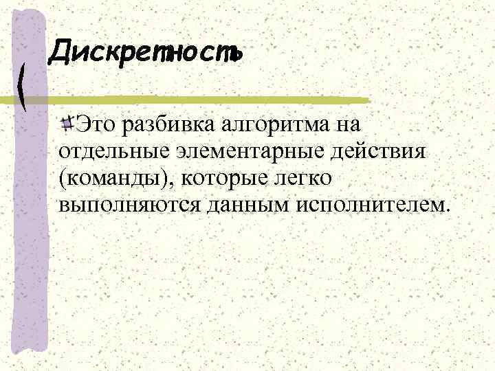  Дискретность Это разбивка алгоритма на отдельные элементарные действия (команды), которые легко выполняются данным