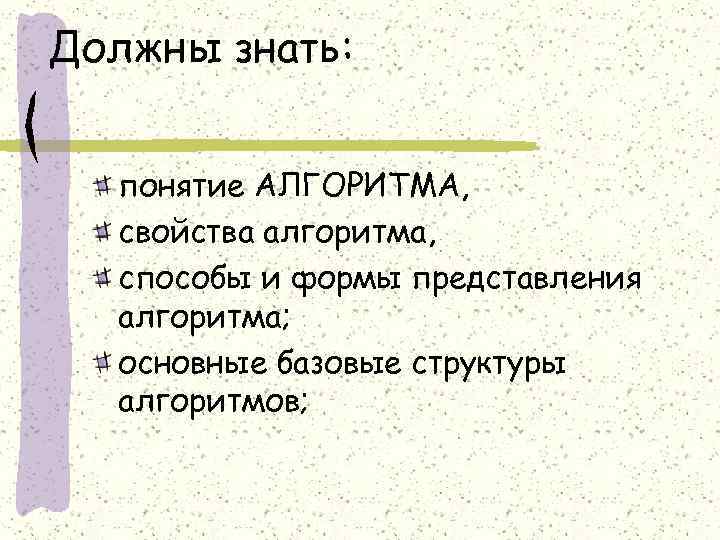 Должны знать: понятие АЛГОРИТМА, свойства алгоритма, способы и формы представления алгоритма; основные базовые структуры