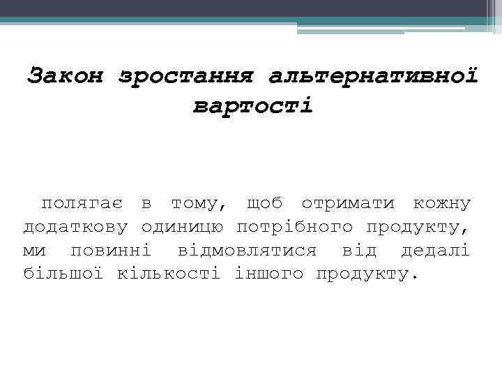Закон зростання альтернативної вартості полягає в тому, щоб отримати кожну додаткову одиницю потрібного продукту,