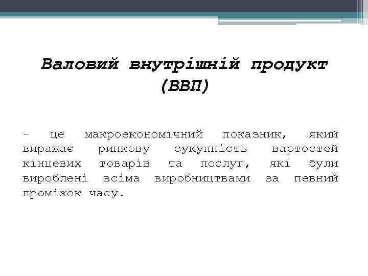 Валовий внутрішній продукт (ВВП) це макроекономічний показник, який виражає ринкову сукупність вартостей кінцевих товарів