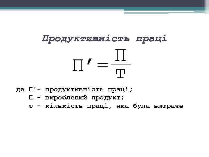 Продуктивність праці де П' продуктивність праці; П вироблений продукт; т кількість праці, яка була