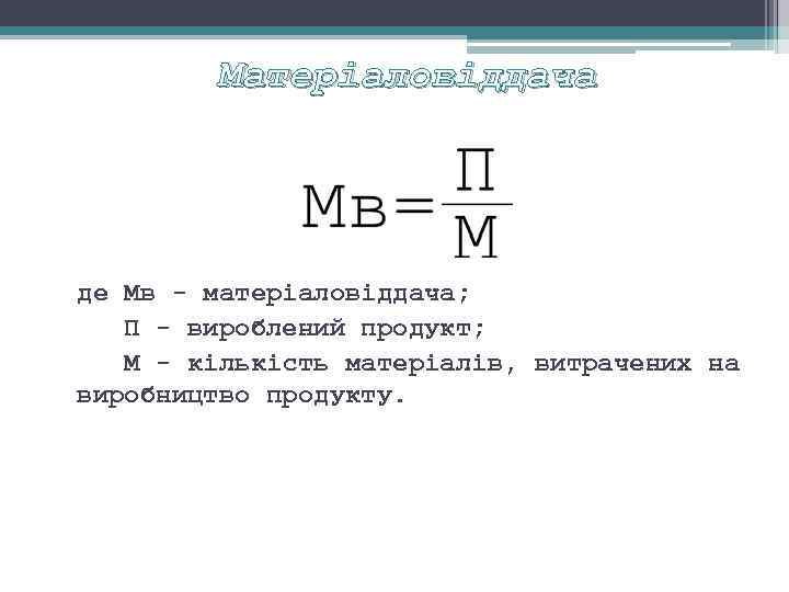 Матеріаловіддача де Мв матеріаловіддача; П вироблений продукт; М кількість матеріалів, витрачених на виробництво продукту.
