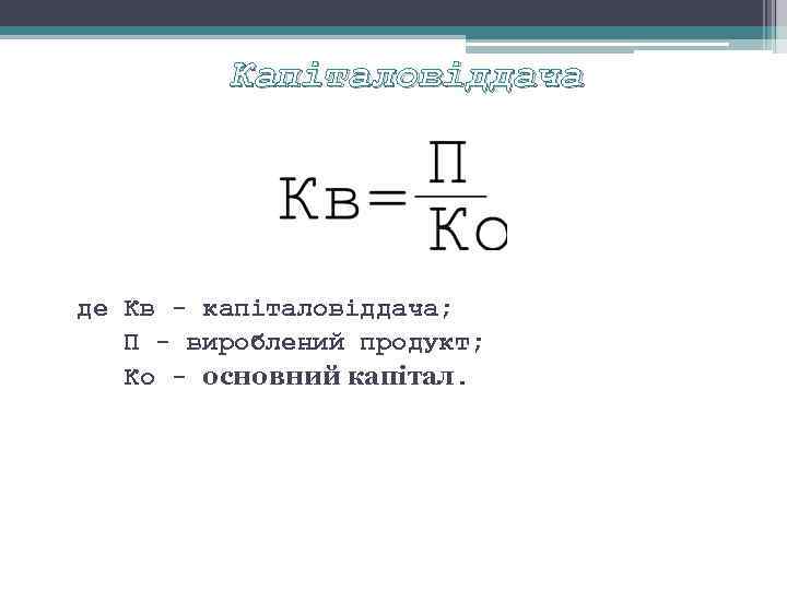 Капіталовіддача де Кв капіталовіддача; П вироблений продукт; Ко основний капітал. 