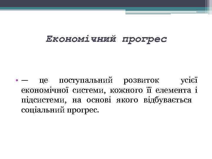 Економічний прогрес • — це поступальний розвиток усієї економічної системи, кожного її елемента і