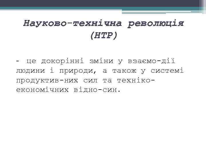 Науково-технічна революція (НТР) це докорінні зміни у взаємо дії людини і природи, а також