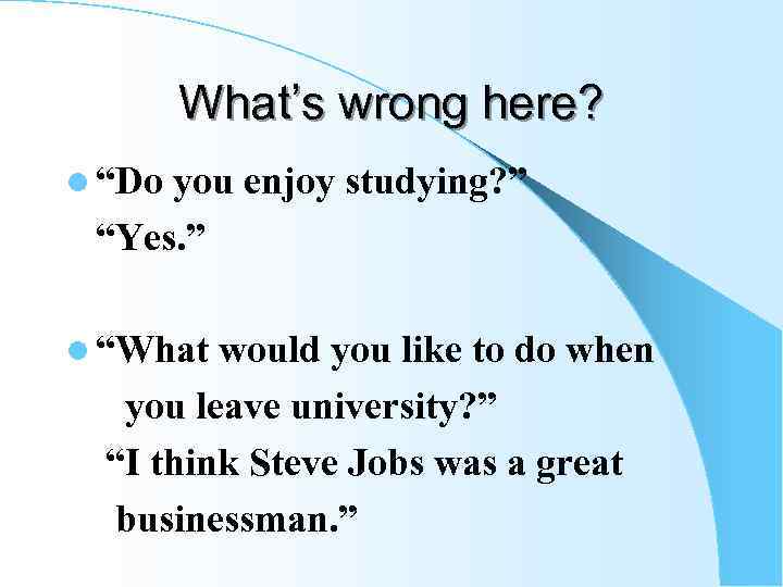 What’s wrong here? l “Do you enjoy studying? ” “Yes. ” l “What would