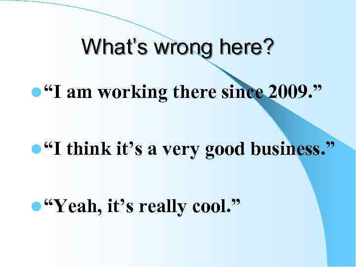 What’s wrong here? l “I am working there since 2009. ” l “I think