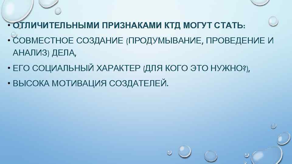  • ОТЛИЧИТЕЛЬНЫМИ ПРИЗНАКАМИ КТД МОГУТ СТАТЬ: • СОВМЕСТНОЕ СОЗДАНИЕ (ПРОДУМЫВАНИЕ, ПРОВЕДЕНИЕ И АНАЛИЗ)