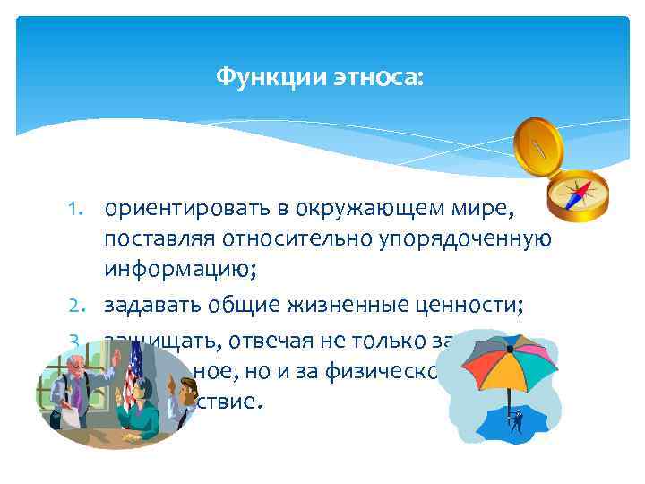 Функции этноса: 1. ориентировать в окружающем мире, поставляя относительно упорядоченную информацию; 2. задавать общие