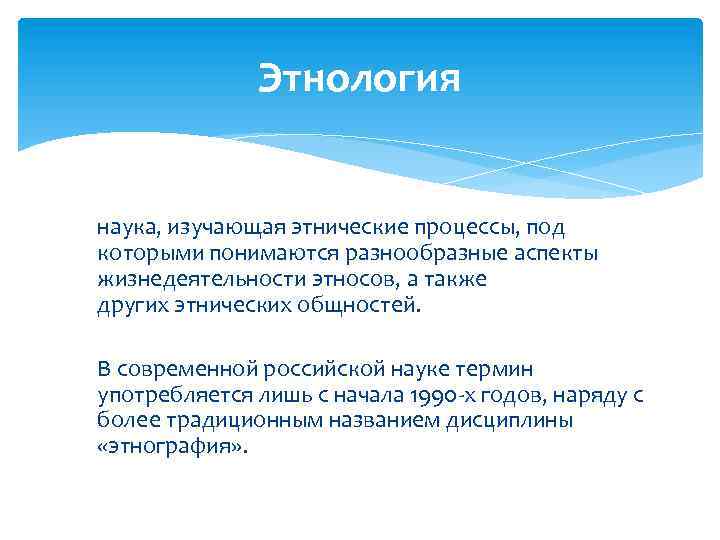 Этнология наука, изучающая этнические процессы, под которыми понимаются разнообразные аспекты жизнедеятельности этносов, а также