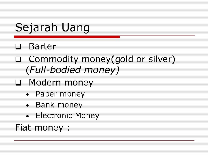 Sejarah Uang q Barter q Commodity money(gold or silver) (Full-bodied money) q Modern money