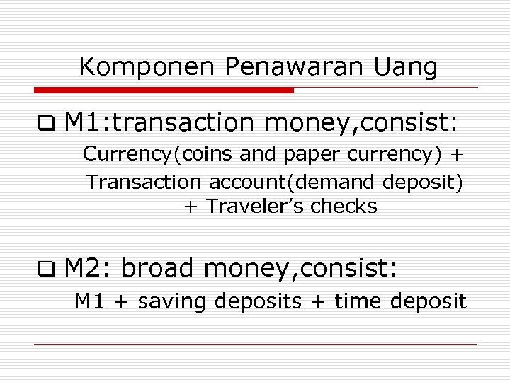 Komponen Penawaran Uang q M 1: transaction money, consist: Currency(coins and paper currency) +