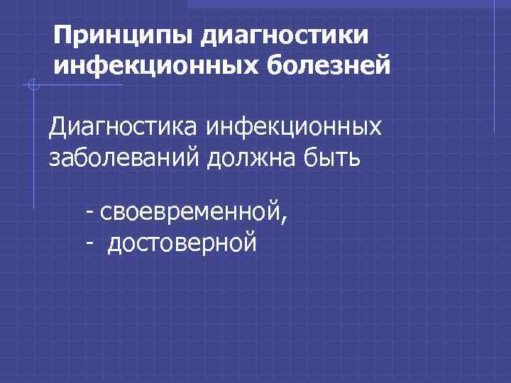 Принципы диагностики инфекционных болезней Диагностика инфекционных заболеваний должна быть - своевременной, - достоверной 