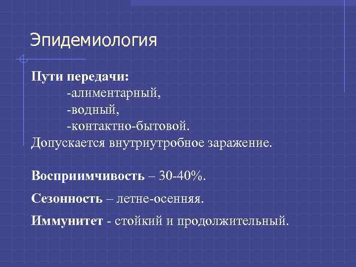 Эпидемиология Пути передачи: -алиментарный, -водный, -контактно-бытовой. Допускается внутриутробное заражение. Восприимчивость – 30 -40%. Сезонность