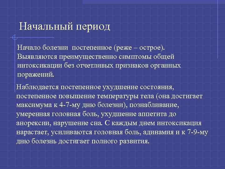 Начальный период Начало болезни постепенное (реже – острое). Выявляются преимущественно симптомы общей интоксикации без