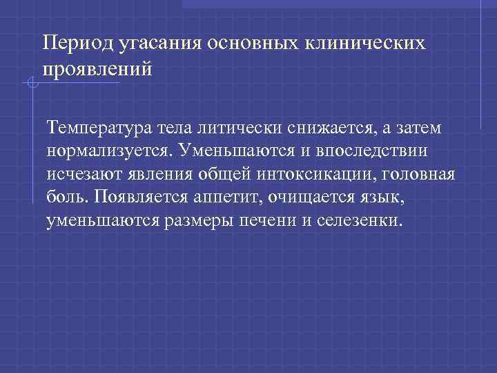 Период угасания основных клинических проявлений Температура тела литически снижается, а затем нормализуется. Уменьшаются и