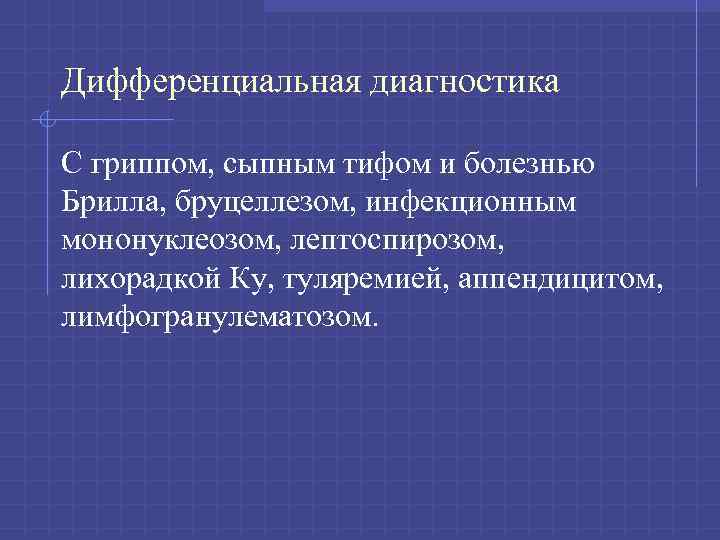 Дифференциальная диагностика С гриппом, сыпным тифом и болезнью Брилла, бруцеллезом, инфекционным мононуклеозом, лептоспирозом, лихорадкой