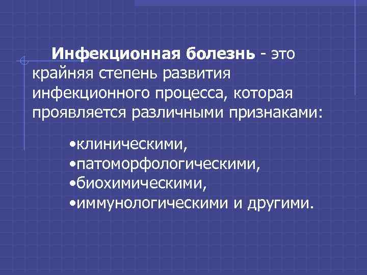 Инфекционная болезнь - это крайняя степень развития инфекционного процесса, которая проявляется различными признаками: •