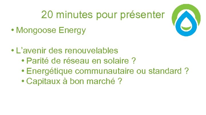 20 minutes pour présenter • Mongoose Energy • L’avenir des renouvelables • Parité de