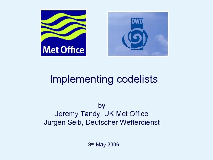 Implementing codelists by Jeremy Tandy, UK Met Office Jürgen Seib, Deutscher Wetterdienst 3 rd