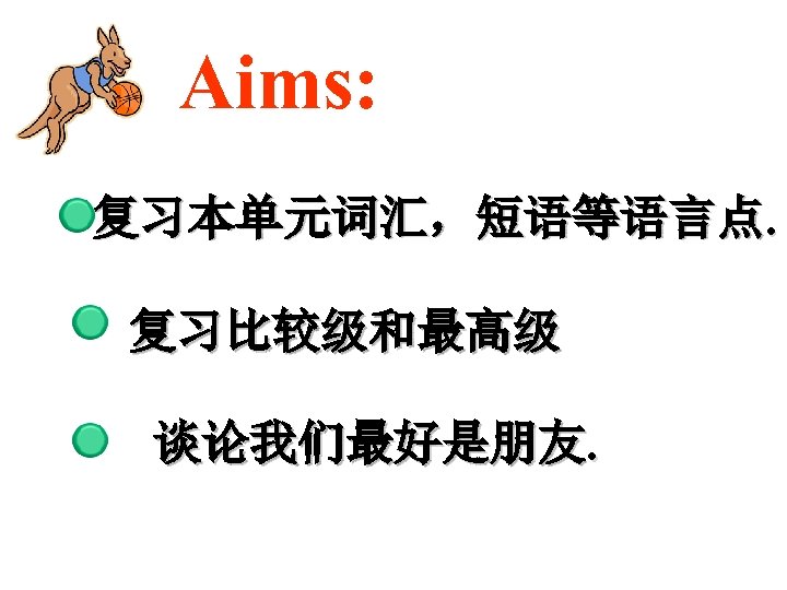 Aims: 复习本单元词汇，短语等语言点. 复习比较级和最高级 谈论我们最好是朋友. 