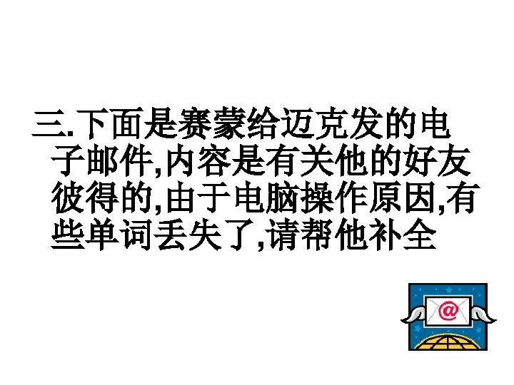 三. 下面是赛蒙给迈克发的电 子邮件, 内容是有关他的好友 彼得的, 由于电脑操作原因, 有 些单词丢失了, 请帮他补全 