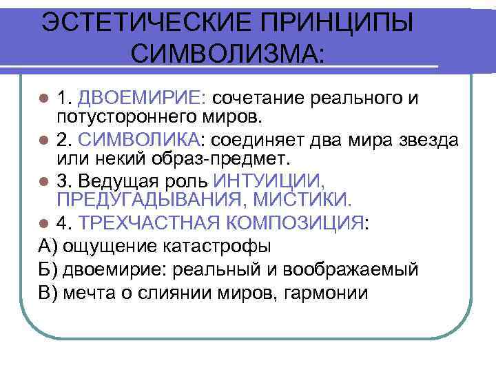 ЭСТЕТИЧЕСКИЕ ПРИНЦИПЫ СИМВОЛИЗМА: 1. ДВОЕМИРИЕ: сочетание реального и потустороннего миров. l 2. СИМВОЛИКА: соединяет