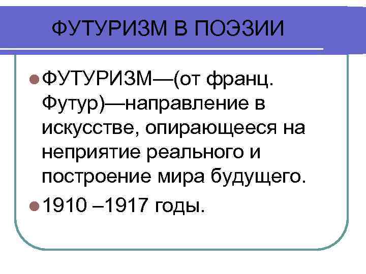 ФУТУРИЗМ В ПОЭЗИИ l ФУТУРИЗМ—(от франц. Футур)—направление в искусстве, опирающееся на неприятие реального и