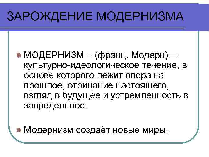 ЗАРОЖДЕНИЕ МОДЕРНИЗМА l МОДЕРНИЗМ – (франц. Модерн)— культурно-идеологическое течение, в основе которого лежит опора