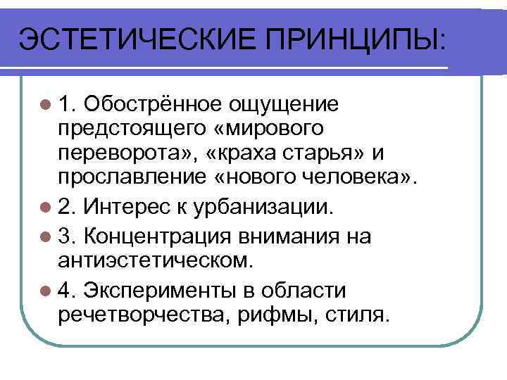 ЭСТЕТИЧЕСКИЕ ПРИНЦИПЫ: l 1. Обострённое ощущение предстоящего «мирового переворота» , «краха старья» и прославление