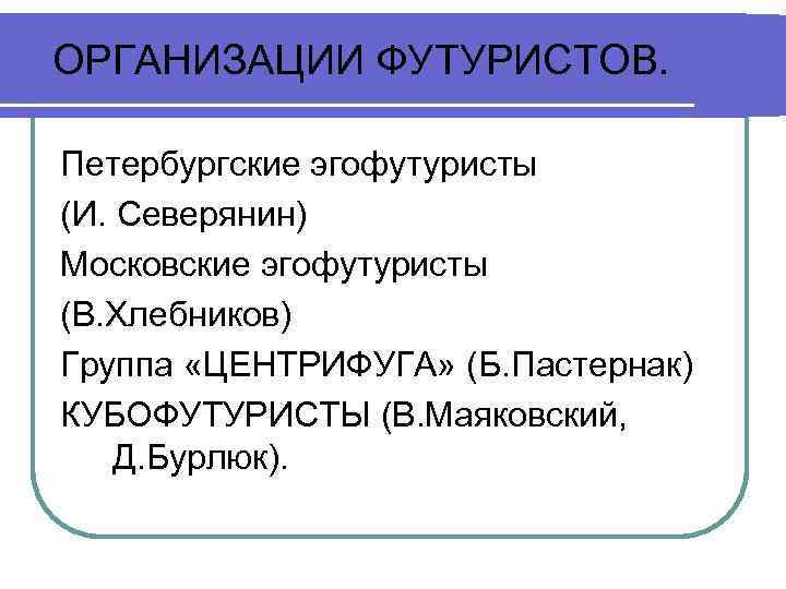 ОРГАНИЗАЦИИ ФУТУРИСТОВ. Петербургские эгофутуристы (И. Северянин) Московские эгофутуристы (В. Хлебников) Группа «ЦЕНТРИФУГА» (Б. Пастернак)