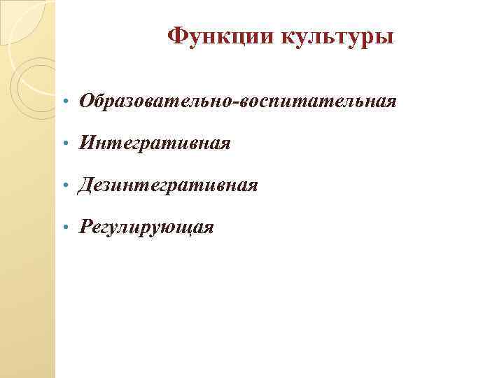 Функции культуры • Образовательно-воспитательная • Интегративная • Дезинтегративная • Регулирующая 