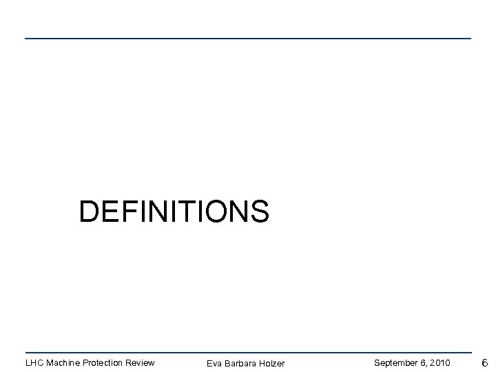 DEFINITIONS LHC Machine Protection Review Eva Barbara Holzer September 6, 2010 6 