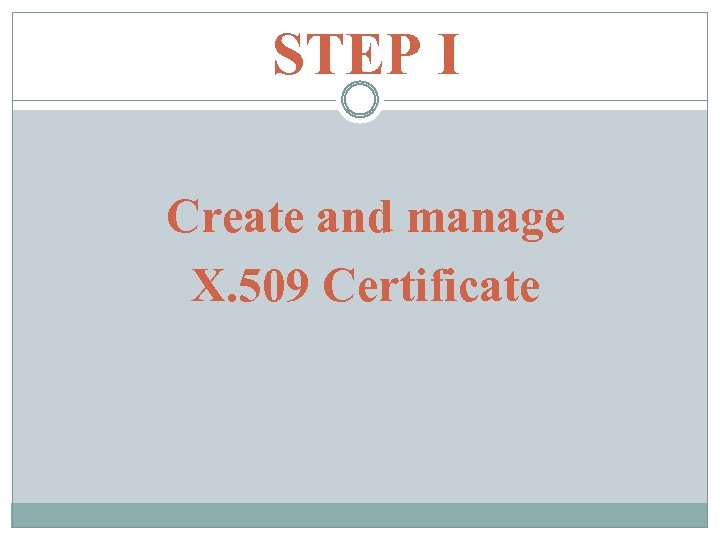 STEP I Create and manage X. 509 Certificate 