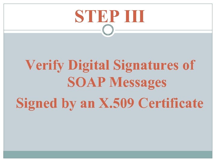 STEP III Verify Digital Signatures of SOAP Messages Signed by an X. 509 Certificate