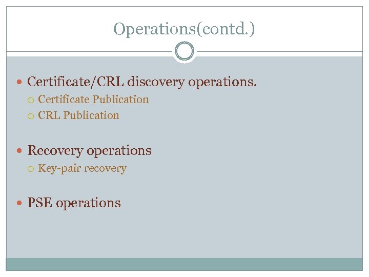 Operations(contd. ) Certificate/CRL discovery operations. Certificate Publication CRL Publication Recovery operations Key-pair recovery PSE