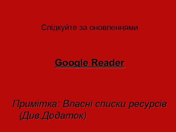 Слідкуйте за оновленнями Google Reader Примітка: Власні списки ресурсів (Див. Додаток) Видавничий дім “ОГО”