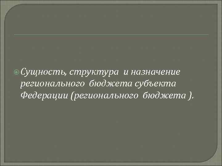  Сущность, структура и назначение регионального бюджета субъекта Федерации (регионального бюджета ). 