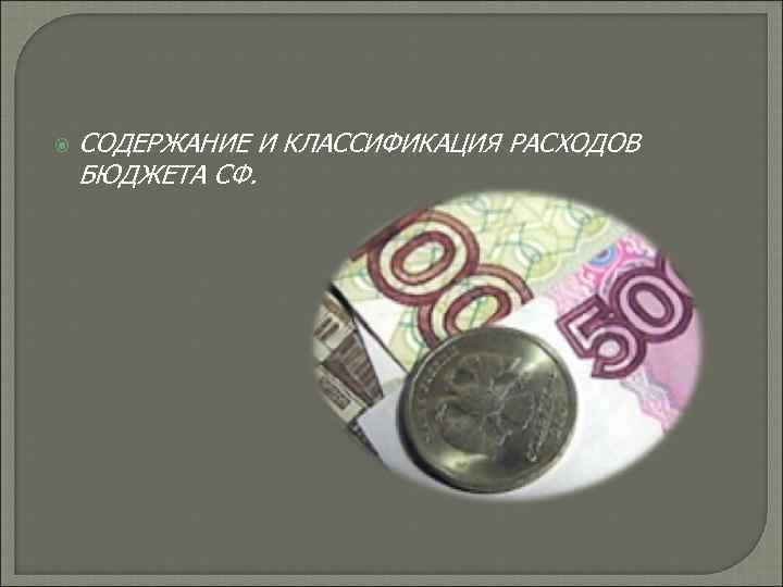 СОДЕРЖАНИЕ И КЛАССИФИКАЦИЯ РАСХОДОВ БЮДЖЕТА СФ. 